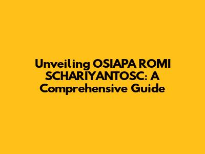 Unveiling OSIAPA ROMI SCHARIYANTOSC: A Comprehensive Guide
