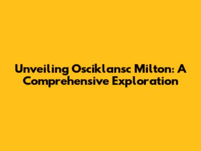 Unveiling Osciklansc Milton: A Comprehensive Exploration