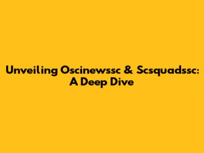 Unveiling Oscinewssc & Scsquadssc: A Deep Dive