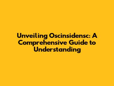Unveiling Oscinsidensc: A Comprehensive Guide to Understanding
