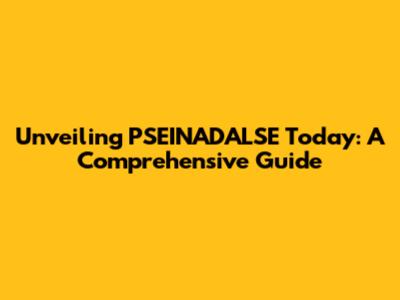 Unveiling PSEINADALSE Today: A Comprehensive Guide
