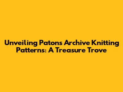 Unveiling Patons Archive Knitting Patterns: A Treasure Trove