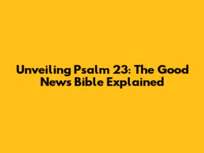 Unveiling Psalm 23: The Good News Bible Explained