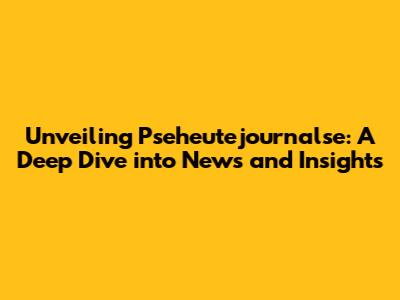 Unveiling Pseheutejournalse: A Deep Dive into News and Insights
