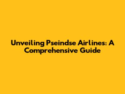 Unveiling Pseindse Airlines: A Comprehensive Guide