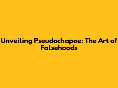 Unveiling Pseudochapoe: The Art of Falsehoods