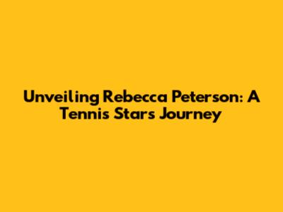 Unveiling Rebecca Peterson: A Tennis Star's Journey