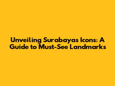 Unveiling Surabaya's Icons: A Guide to Must-See Landmarks