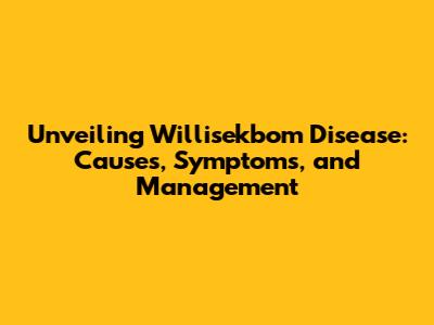 Unveiling Willisekbom Disease: Causes, Symptoms, and Management