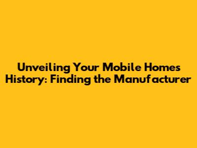 Unveiling Your Mobile Home's History: Finding the Manufacturer