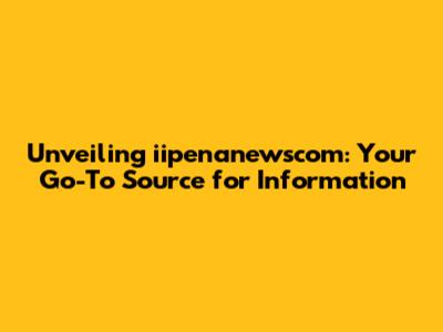 Unveiling iipenanewscom: Your Go-To Source for Information