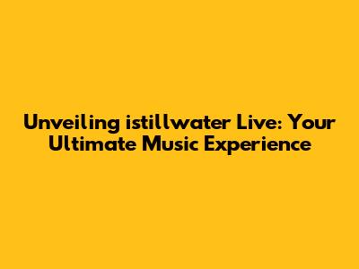 Unveiling istillwater Live: Your Ultimate Music Experience