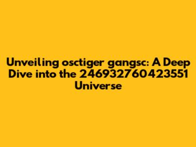 Unveiling osctiger gangsc: A Deep Dive into the 246932760423551 Universe