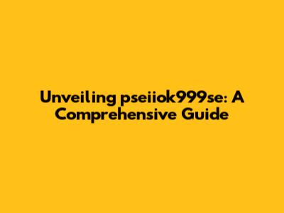 Unveiling pseiiok999se: A Comprehensive Guide