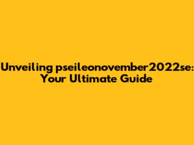 Unveiling pseileonovember2022se: Your Ultimate Guide