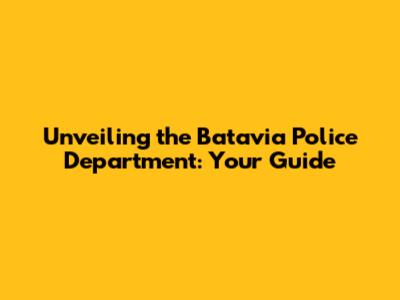 Unveiling the Batavia Police Department: Your Guide