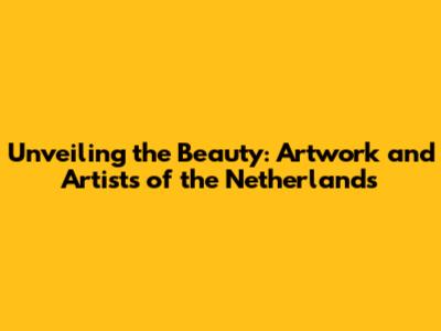 Unveiling the Beauty: Artwork and Artists of the Netherlands
