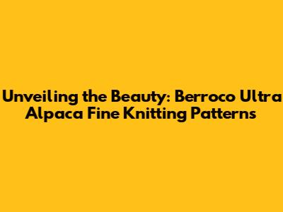 Unveiling the Beauty: Berroco Ultra Alpaca Fine Knitting Patterns