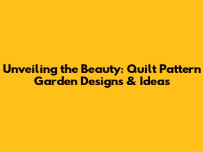 Unveiling the Beauty: Quilt Pattern Garden Designs & Ideas