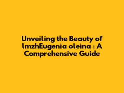 Unveiling the Beauty of **lmzhEugenia oleina**: A Comprehensive Guide