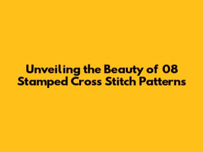 Unveiling the Beauty of 08 Stamped Cross Stitch Patterns