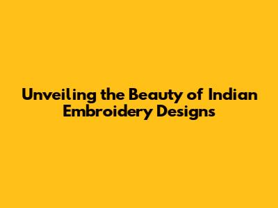 Unveiling the Beauty of Indian Embroidery Designs