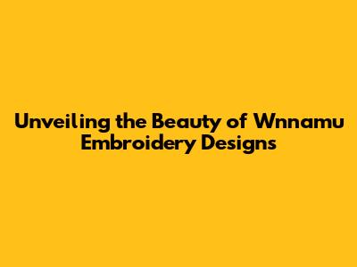 Unveiling the Beauty of Wnnamu Embroidery Designs