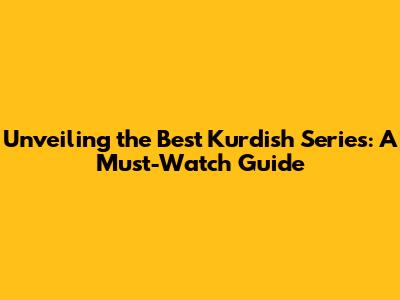 Unveiling the Best Kurdish Series: A Must-Watch Guide