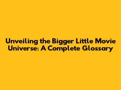 Unveiling the Bigger Little Movie Universe: A Complete Glossary