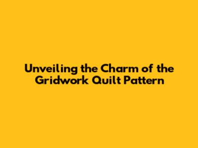 Unveiling the Charm of the Gridwork Quilt Pattern