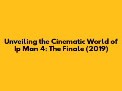 Unveiling the Cinematic World of 'Ip Man 4: The Finale' (2019)