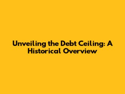 Unveiling the Debt Ceiling: A Historical Overview