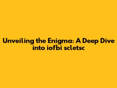 Unveiling the Enigma: A Deep Dive into iofbi scletsc