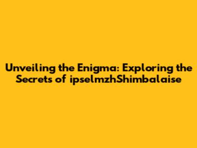 Unveiling the Enigma: Exploring the Secrets of ipselmzhShimbalaise