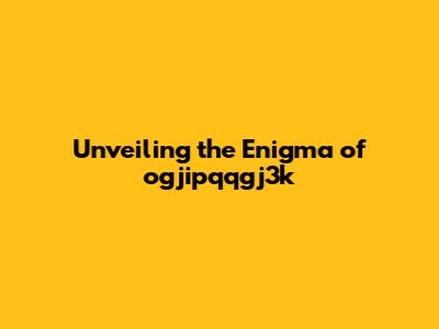 Unveiling the Enigma of ogjipqqgj3k