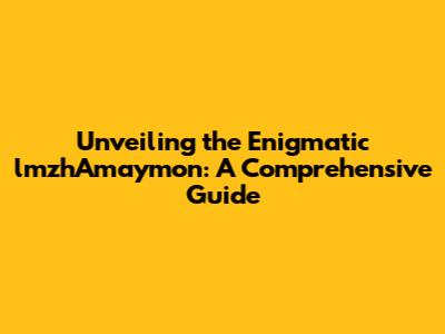 Unveiling the Enigmatic lmzhAmaymon: A Comprehensive Guide