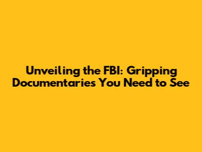 Unveiling the FBI: Gripping Documentaries You Need to See