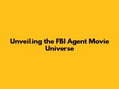 Unveiling the FBI Agent Movie Universe