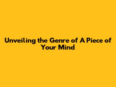 Unveiling the Genre of 'A Piece of Your Mind'