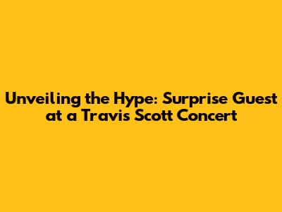 Unveiling the Hype: Surprise Guest at a Travis Scott Concert