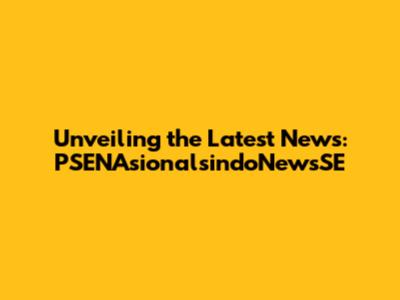 Unveiling the Latest News: PSENAsionalsindoNewsSE