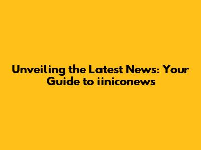 Unveiling the Latest News: Your Guide to iiniconews