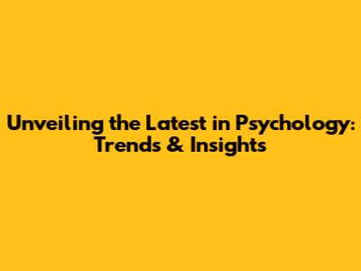 Unveiling the Latest in Psychology: Trends & Insights