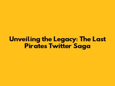 Unveiling the Legacy: The Last Pirate's Twitter Saga