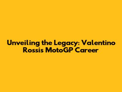 Unveiling the Legacy: Valentino Rossi's MotoGP Career