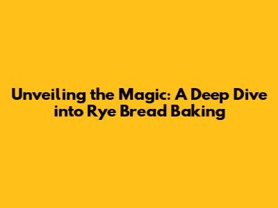 Unveiling the Magic: A Deep Dive into Rye Bread Baking