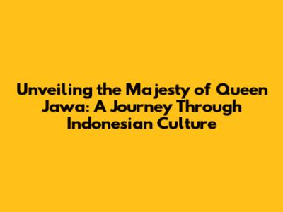 Unveiling the Majesty of Queen Jawa: A Journey Through Indonesian Culture