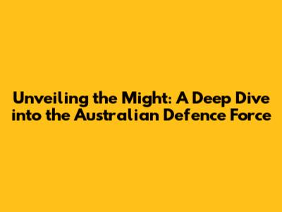 Unveiling the Might: A Deep Dive into the Australian Defence Force