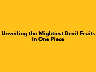 Unveiling the Mightiest Devil Fruits in One Piece