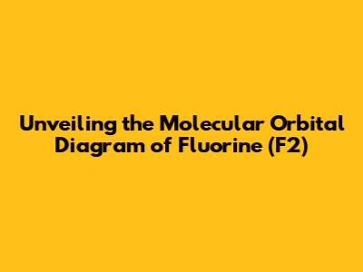 Unveiling the Molecular Orbital Diagram of Fluorine (F2)